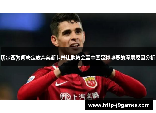 切尔西为何决定放弃奥斯卡并让他转会至中国足球联赛的深层原因分析