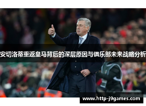 安切洛蒂重返皇马背后的深层原因与俱乐部未来战略分析