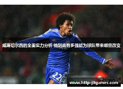 威廉切尔西的全面实力分析 他到底有多强能为球队带来哪些改变