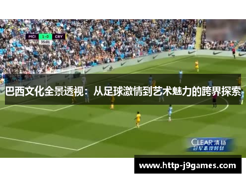 巴西文化全景透视：从足球激情到艺术魅力的跨界探索