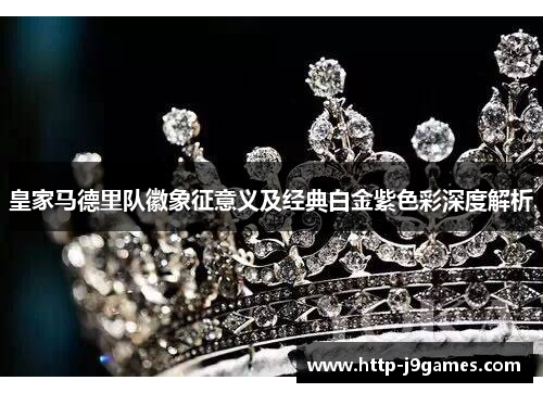 皇家马德里队徽象征意义及经典白金紫色彩深度解析