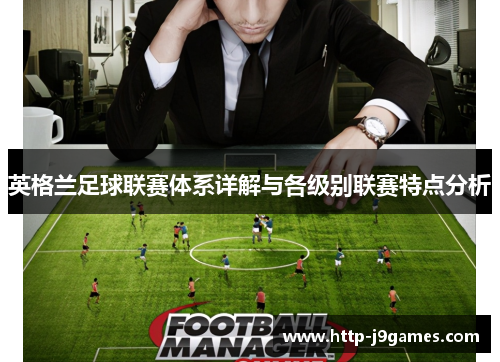 英格兰足球联赛体系详解与各级别联赛特点分析