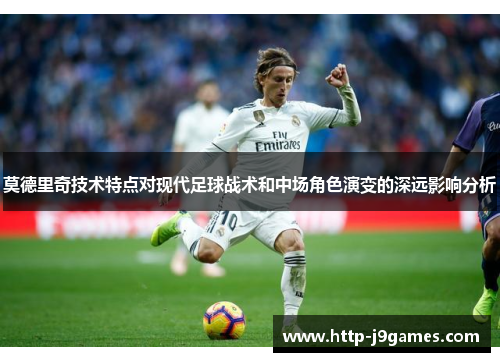莫德里奇技术特点对现代足球战术和中场角色演变的深远影响分析