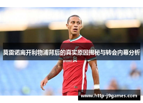 莫雷诺离开利物浦背后的真实原因揭秘与转会内幕分析