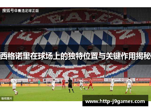 西格诺里在球场上的独特位置与关键作用揭秘