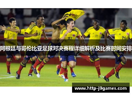阿根廷与哥伦比亚足球对决赛程详细解析及比赛时间安排