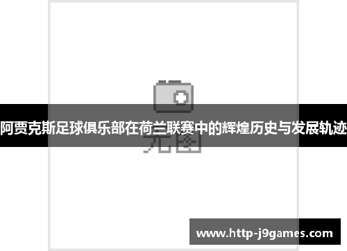 阿贾克斯足球俱乐部在荷兰联赛中的辉煌历史与发展轨迹