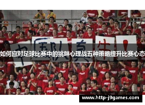 如何应对足球比赛中的挑衅心理战五种策略提升比赛心态