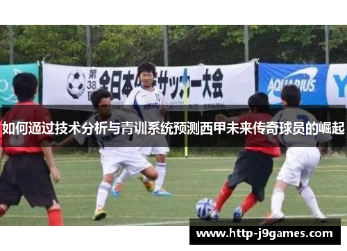 如何通过技术分析与青训系统预测西甲未来传奇球员的崛起