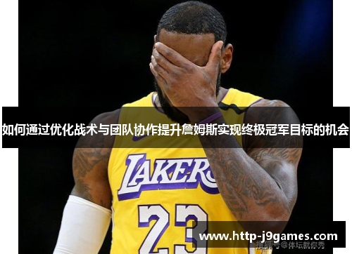 如何通过优化战术与团队协作提升詹姆斯实现终极冠军目标的机会