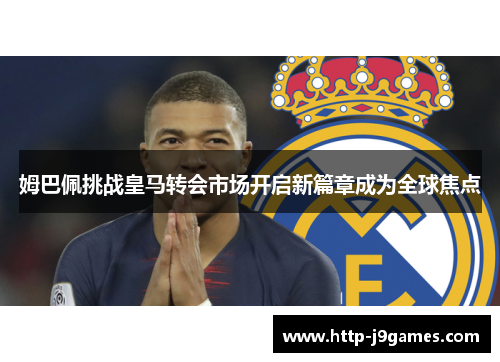 姆巴佩挑战皇马转会市场开启新篇章成为全球焦点