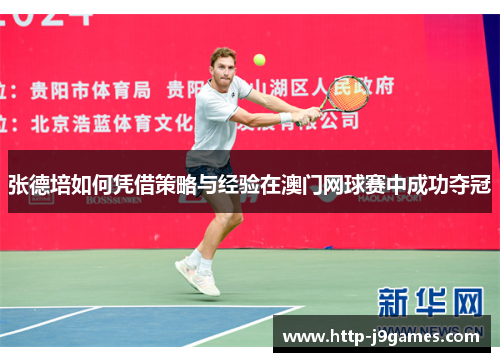 张德培如何凭借策略与经验在澳门网球赛中成功夺冠 张德培如何凭借策略与经验在澳门网球赛中成功夺冠