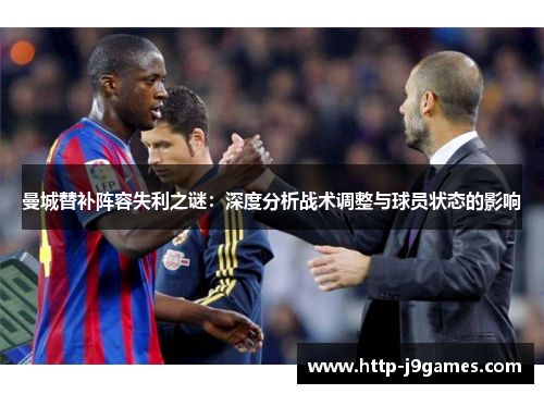 曼城替补阵容失利之谜:深度分析战术调整与球员状态的影响 曼城替补阵容失利之谜:深度分析战术调整与球员状态的影响