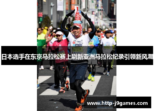 日本选手在东京马拉松赛上刷新亚洲马拉松纪录引领新风潮 日本选手在东京马拉松赛上刷新亚洲马拉松纪录引领新风潮