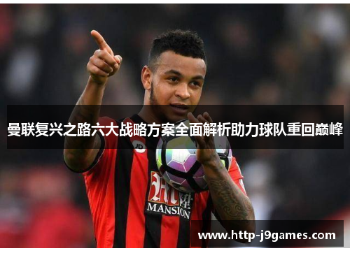 曼联复兴之路六大战略方案全面解析助力球队重回巅峰