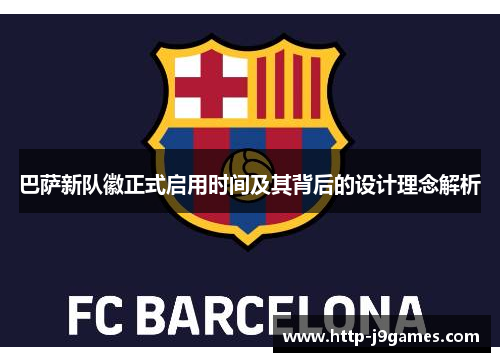 巴萨新队徽正式启用时间及其背后的设计理念解析