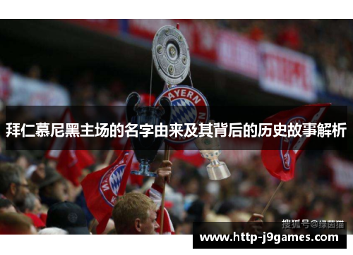 拜仁慕尼黑主场的名字由来及其背后的历史故事解析