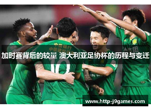 加时赛背后的较量 澳大利亚足协杯的历程与变迁