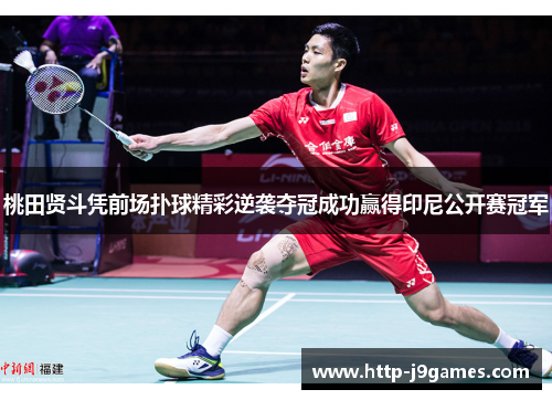 桃田贤斗凭前场扑球精彩逆袭夺冠成功赢得印尼公开赛冠军