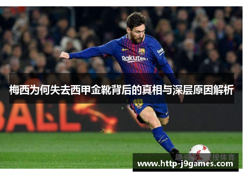 梅西为何失去西甲金靴背后的真相与深层原因解析