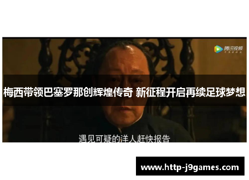 梅西带领巴塞罗那创辉煌传奇 新征程开启再续足球梦想