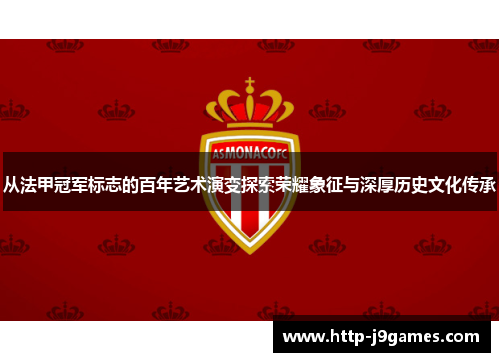 从法甲冠军标志的百年艺术演变探索荣耀象征与深厚历史文化传承 从法甲冠军标志的百年艺术演变探索荣耀象征与深厚历史文化传承