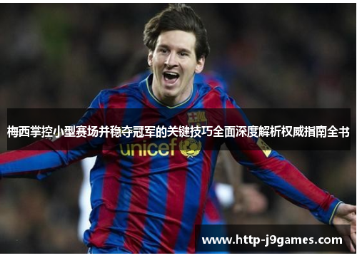 梅西掌控小型赛场并稳夺冠军的关键技巧全面深度解析权威指南全书 梅西掌控小型赛场并稳夺冠军的关键技巧全面深度解析权威指南全书