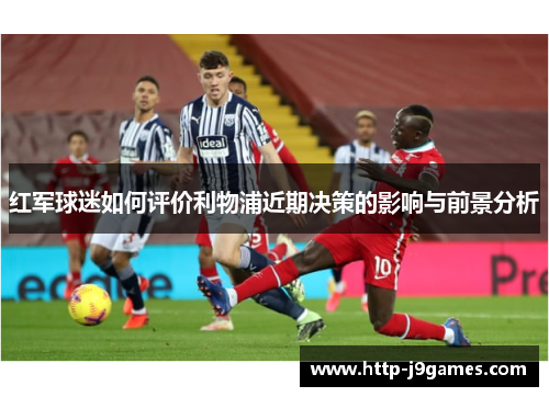 红军球迷如何评价利物浦近期决策的影响与前景分析 红军球迷如何评价利物浦近期决策的影响与前景分析