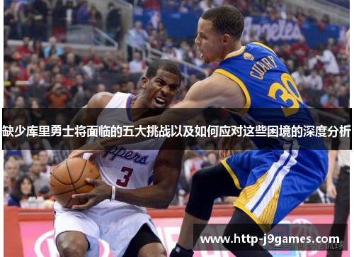 缺少库里勇士将面临的五大挑战以及如何应对这些困境的深度分析 缺少库里勇士将面临的五大挑战以及如何应对这些困境的深度分析