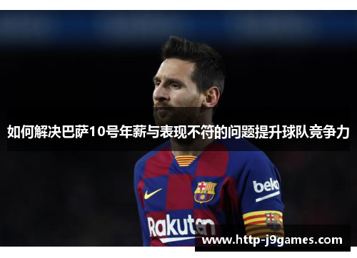 如何解决巴萨10号年薪与表现不符的问题提升球队竞争力