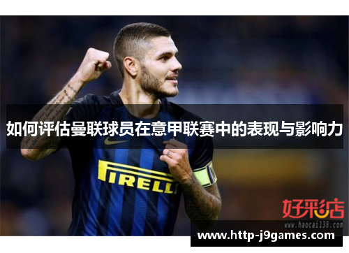 如何评估曼联球员在意甲联赛中的表现与影响力