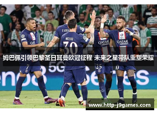 姆巴佩引领巴黎圣日耳曼欧冠征程 未来之星带队重塑荣耀