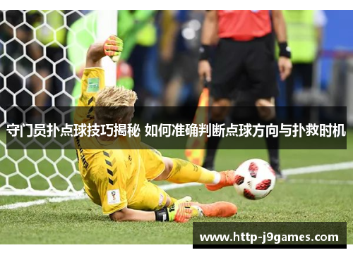 守门员扑点球技巧揭秘 如何准确判断点球方向与扑救时机