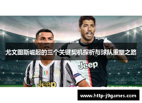 尤文图斯崛起的三个关键契机探析与球队重塑之路