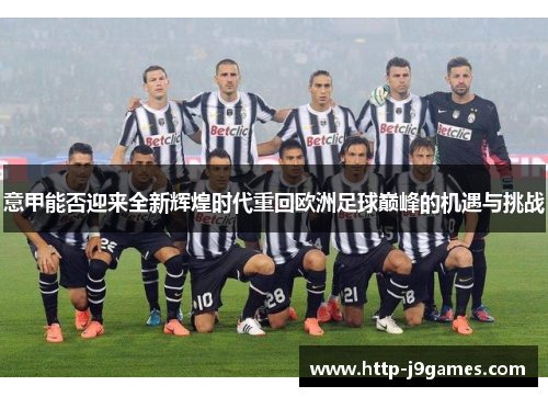 意甲能否迎来全新辉煌时代重回欧洲足球巅峰的机遇与挑战