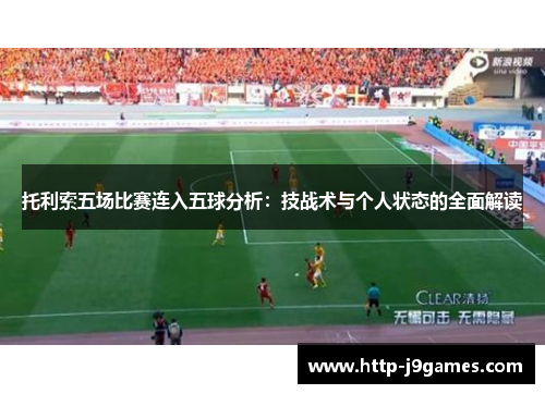 托利索五场比赛连入五球分析:技战术与个人状态的全面解读 托利索五场比赛连入五球分析:技战术与个人状态的全面解读