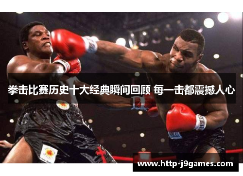 拳击比赛历史十大经典瞬间回顾 每一击都震撼人心