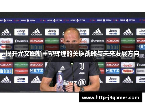 揭开尤文图斯重塑辉煌的关键战略与未来发展方向