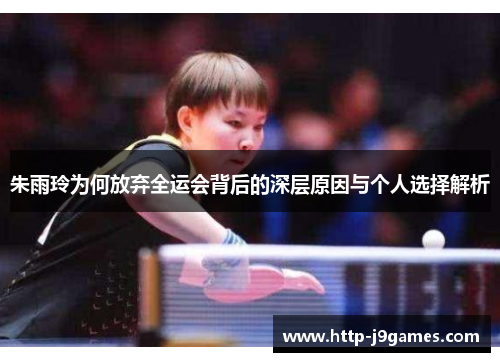 朱雨玲为何放弃全运会背后的深层原因与个人选择解析