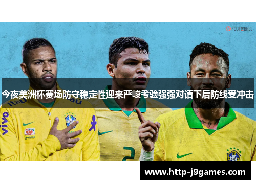 今夜美洲杯赛场防守稳定性迎来严峻考验强强对话下后防线受冲击