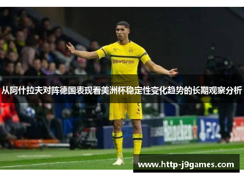 从阿什拉夫对阵德国表现看美洲杯稳定性变化趋势的长期观察分析