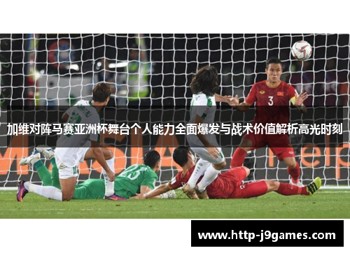 加维对阵马赛亚洲杯舞台个人能力全面爆发与战术价值解析高光时刻