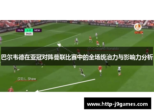 巴尔韦德在亚冠对阵曼联比赛中的全场统治力与影响力分析