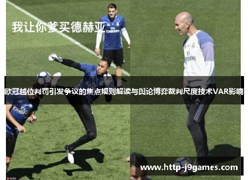 欧冠越位判罚引发争议的焦点规则解读与舆论博弈裁判尺度技术VAR影响 欧冠越位判罚引发争议的焦点规则解读与舆论博弈裁判尺度技术VAR影响