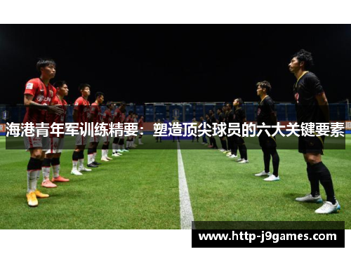 海港青年军训练精要：塑造顶尖球员的六大关键要素