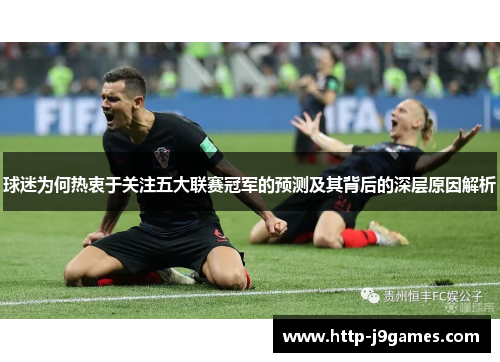 球迷为何热衷于关注五大联赛冠军的预测及其背后的深层原因解析 球迷为何热衷于关注五大联赛冠军的预测及其背后的深层原因解析