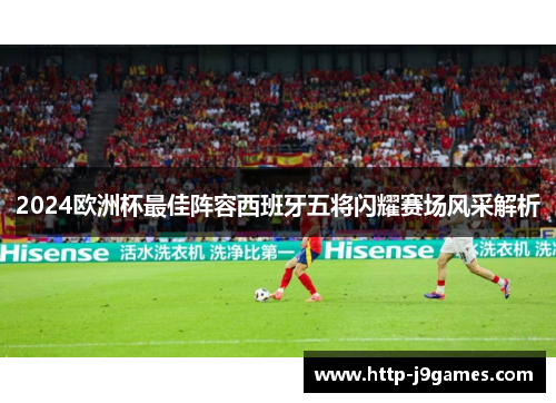 2024欧洲杯最佳阵容西班牙五将闪耀赛场风采解析