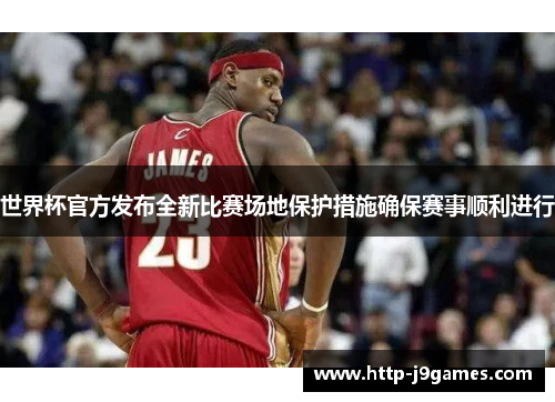 世界杯官方发布全新比赛场地保护措施确保赛事顺利进行