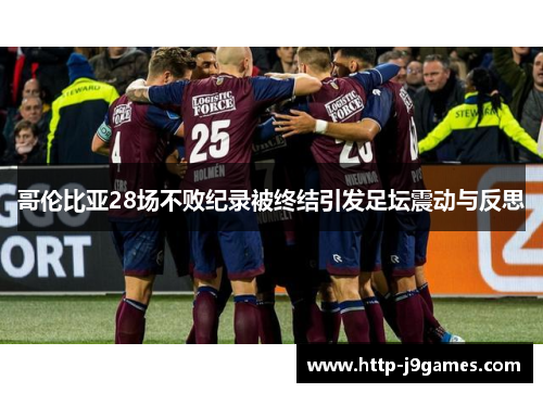 哥伦比亚28场不败纪录被终结引发足坛震动与反思