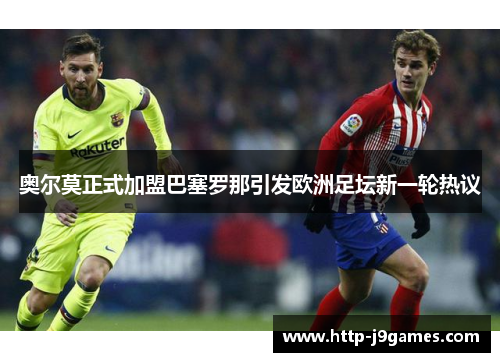 奥尔莫正式加盟巴塞罗那引发欧洲足坛新一轮热议